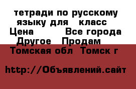 тетради по русскому языку для 5 класс › Цена ­ 400 - Все города Другое » Продам   . Томская обл.,Томск г.